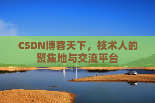 CSDN博客天下,技术人的聚集地与交流平台